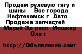 Продам рулевую тягу и шины. - Все города, Нефтекамск г. Авто » Продажа запчастей   . Марий Эл респ.,Йошкар-Ола г.